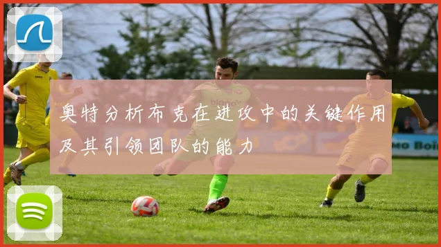 奥特分析布克在进攻中的关键作用及其引领团队的能力